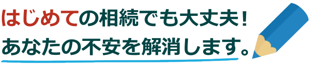 はじめての相続でも大丈夫！あなたの不安を解消します。